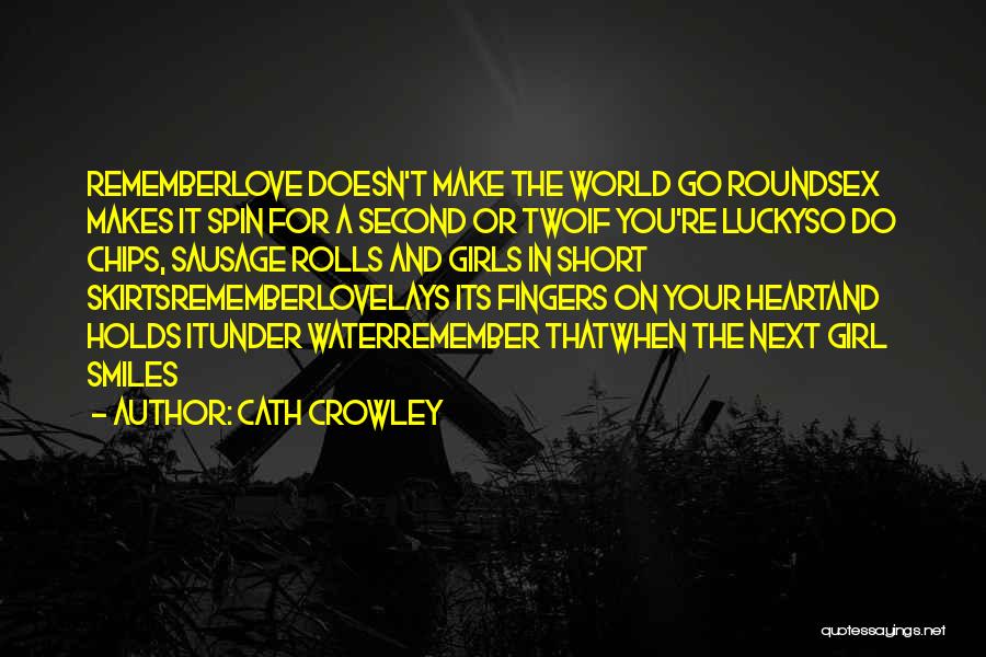 Cath Crowley Quotes: Rememberlove Doesn't Make The World Go Roundsex Makes It Spin For A Second Or Twoif You're Luckyso Do Chips, Sausage