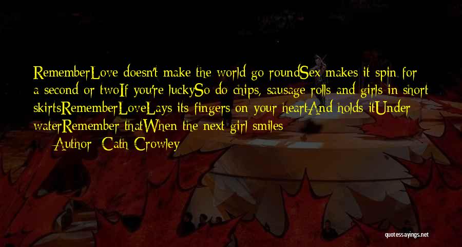 Cath Crowley Quotes: Rememberlove Doesn't Make The World Go Roundsex Makes It Spin For A Second Or Twoif You're Luckyso Do Chips, Sausage