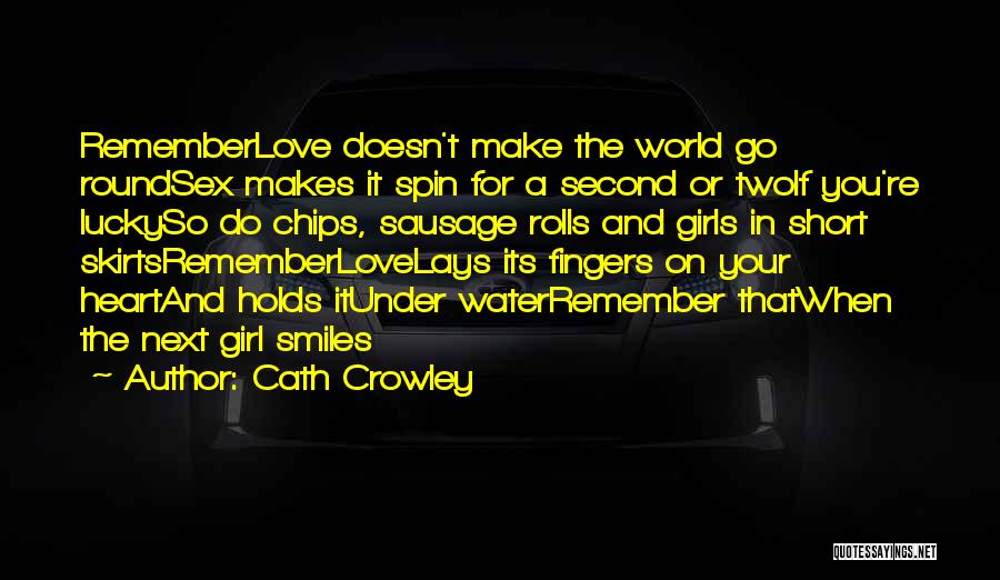 Cath Crowley Quotes: Rememberlove Doesn't Make The World Go Roundsex Makes It Spin For A Second Or Twoif You're Luckyso Do Chips, Sausage