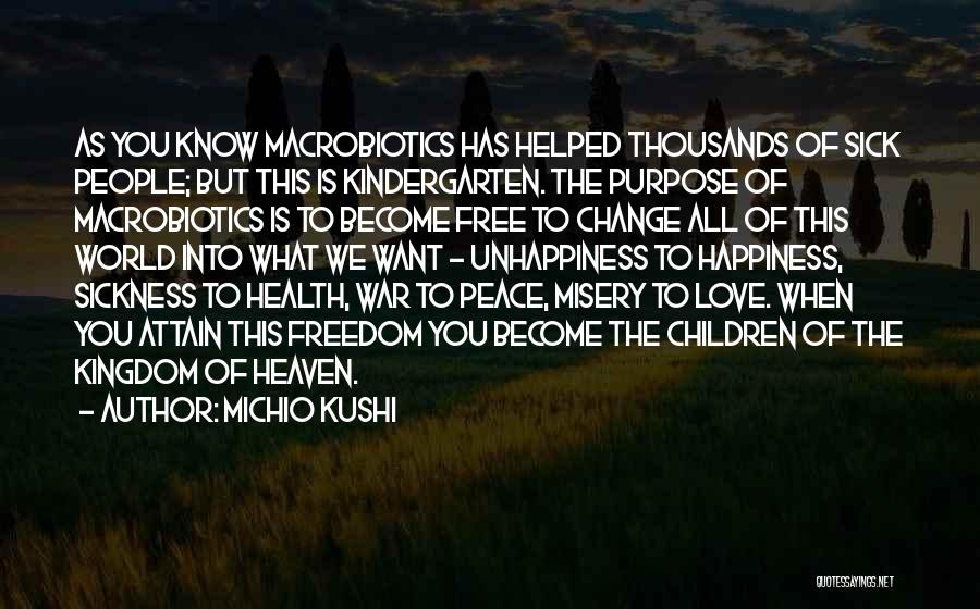 Michio Kushi Quotes: As You Know Macrobiotics Has Helped Thousands Of Sick People; But This Is Kindergarten. The Purpose Of Macrobiotics Is To