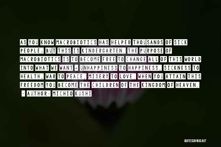 Michio Kushi Quotes: As You Know Macrobiotics Has Helped Thousands Of Sick People; But This Is Kindergarten. The Purpose Of Macrobiotics Is To