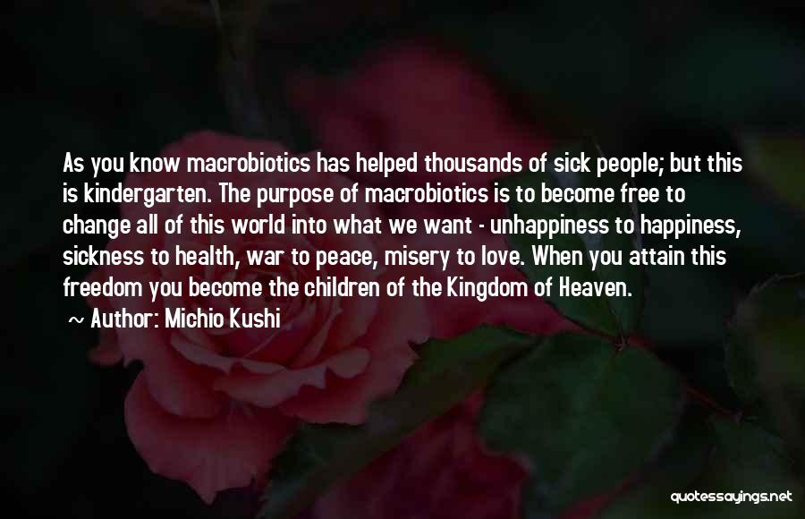 Michio Kushi Quotes: As You Know Macrobiotics Has Helped Thousands Of Sick People; But This Is Kindergarten. The Purpose Of Macrobiotics Is To