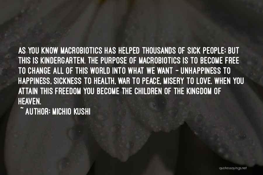 Michio Kushi Quotes: As You Know Macrobiotics Has Helped Thousands Of Sick People; But This Is Kindergarten. The Purpose Of Macrobiotics Is To