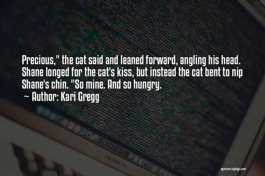 Kari Gregg Quotes: Precious, The Cat Said And Leaned Forward, Angling His Head. Shane Longed For The Cat's Kiss, But Instead The Cat