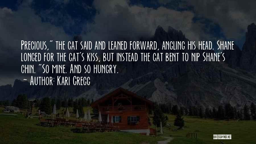 Kari Gregg Quotes: Precious, The Cat Said And Leaned Forward, Angling His Head. Shane Longed For The Cat's Kiss, But Instead The Cat