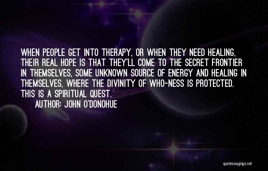 John O'Donohue Quotes: When People Get Into Therapy, Or When They Need Healing, Their Real Hope Is That They'll Come To The Secret