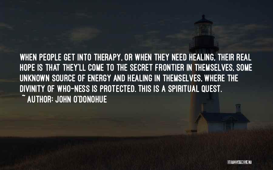 John O'Donohue Quotes: When People Get Into Therapy, Or When They Need Healing, Their Real Hope Is That They'll Come To The Secret