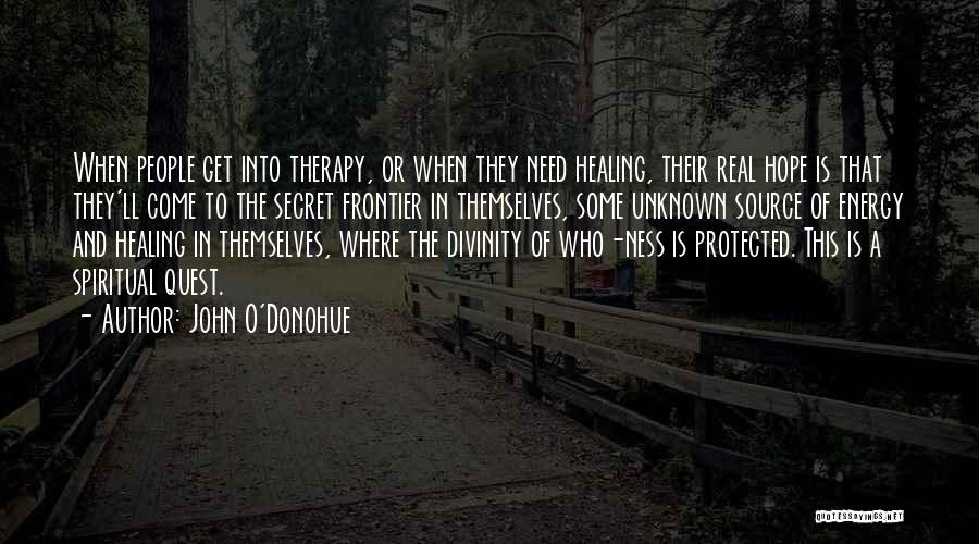 John O'Donohue Quotes: When People Get Into Therapy, Or When They Need Healing, Their Real Hope Is That They'll Come To The Secret