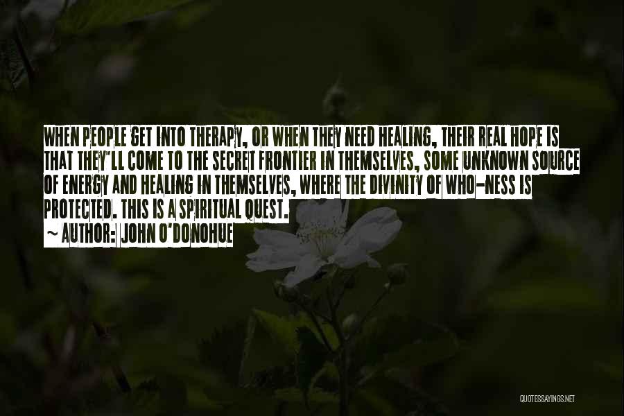 John O'Donohue Quotes: When People Get Into Therapy, Or When They Need Healing, Their Real Hope Is That They'll Come To The Secret