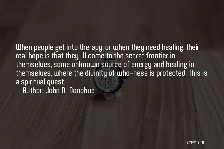 John O'Donohue Quotes: When People Get Into Therapy, Or When They Need Healing, Their Real Hope Is That They'll Come To The Secret