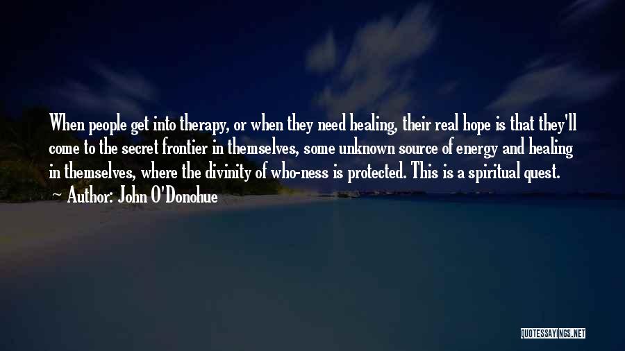 John O'Donohue Quotes: When People Get Into Therapy, Or When They Need Healing, Their Real Hope Is That They'll Come To The Secret