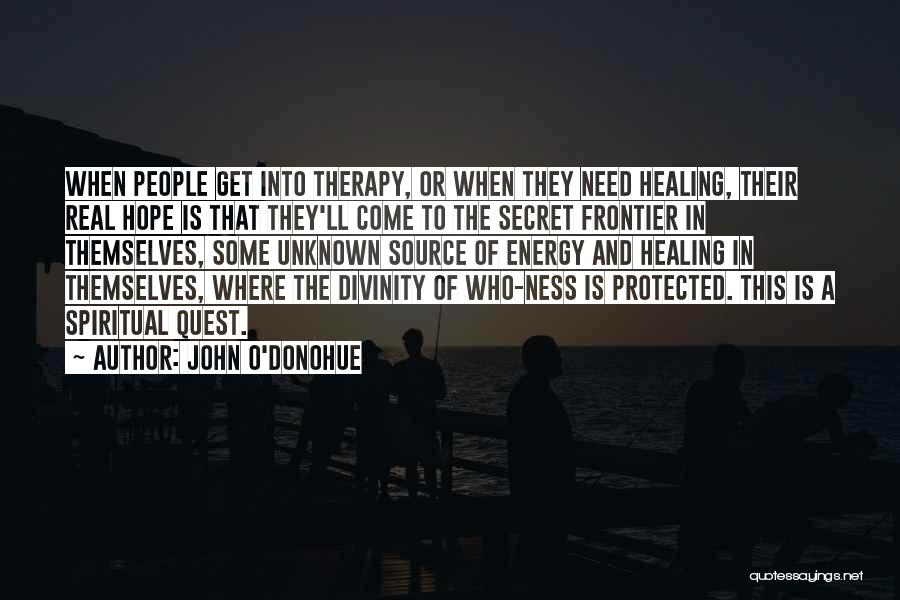 John O'Donohue Quotes: When People Get Into Therapy, Or When They Need Healing, Their Real Hope Is That They'll Come To The Secret