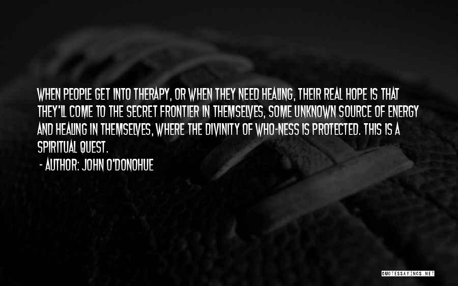 John O'Donohue Quotes: When People Get Into Therapy, Or When They Need Healing, Their Real Hope Is That They'll Come To The Secret