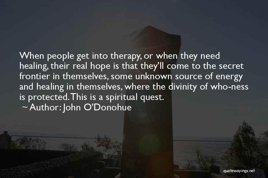 John O'Donohue Quotes: When People Get Into Therapy, Or When They Need Healing, Their Real Hope Is That They'll Come To The Secret