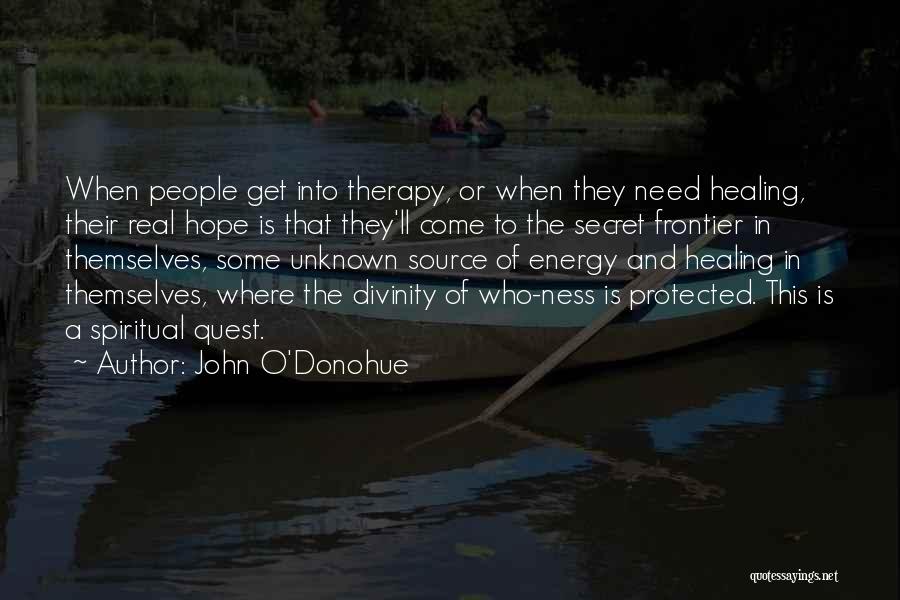 John O'Donohue Quotes: When People Get Into Therapy, Or When They Need Healing, Their Real Hope Is That They'll Come To The Secret