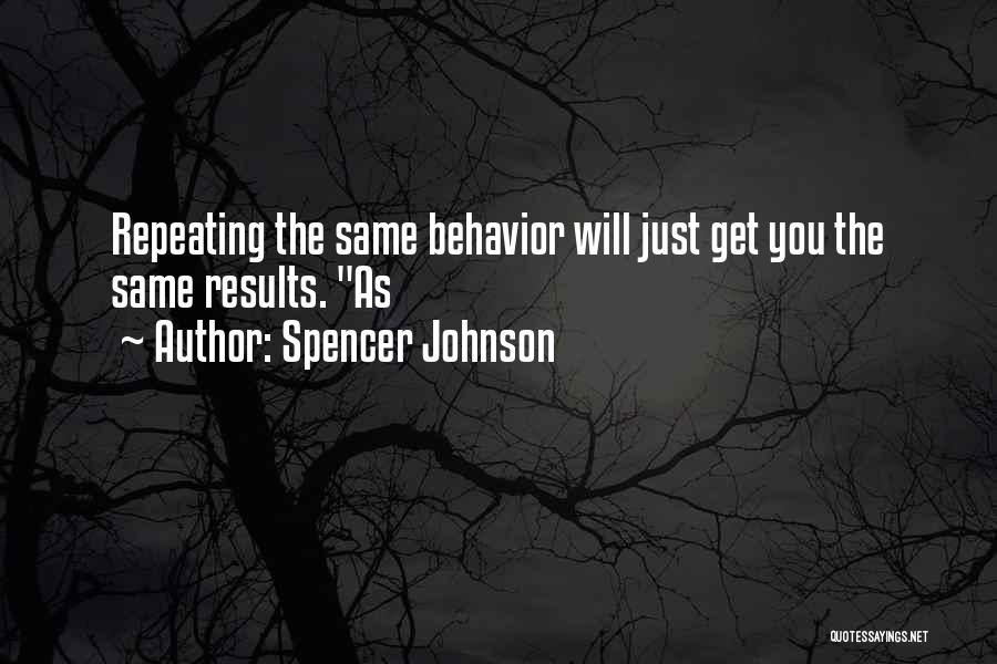 Spencer Johnson Quotes: Repeating The Same Behavior Will Just Get You The Same Results. As