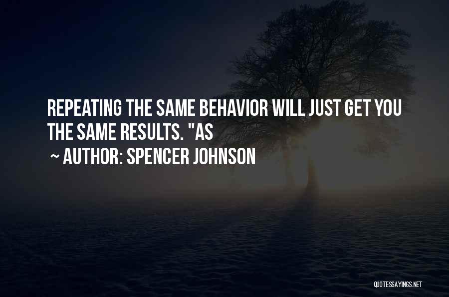 Spencer Johnson Quotes: Repeating The Same Behavior Will Just Get You The Same Results. As