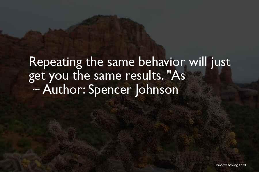 Spencer Johnson Quotes: Repeating The Same Behavior Will Just Get You The Same Results. As