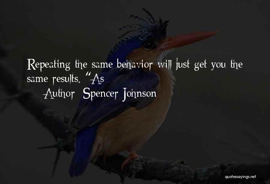 Spencer Johnson Quotes: Repeating The Same Behavior Will Just Get You The Same Results. As