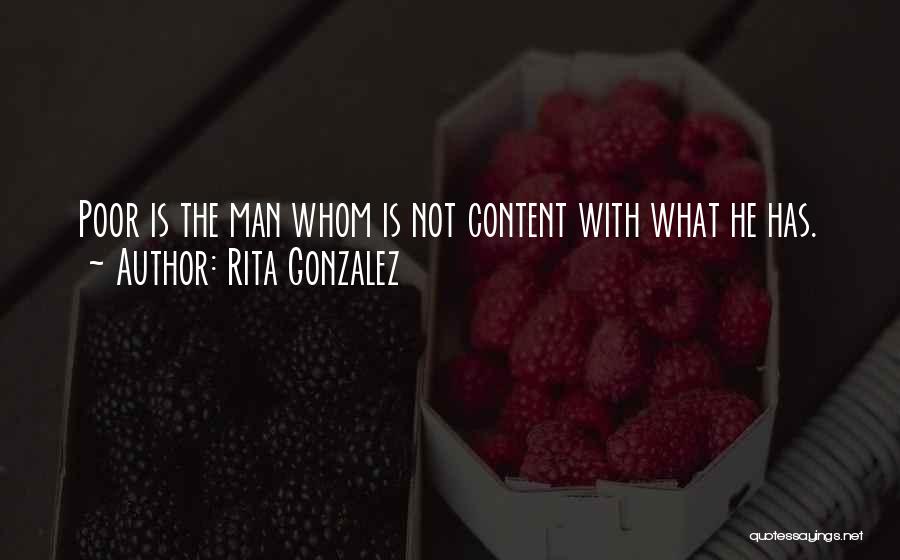 Rita Gonzalez Quotes: Poor Is The Man Whom Is Not Content With What He Has.