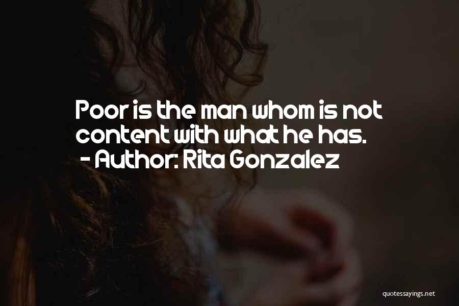 Rita Gonzalez Quotes: Poor Is The Man Whom Is Not Content With What He Has.