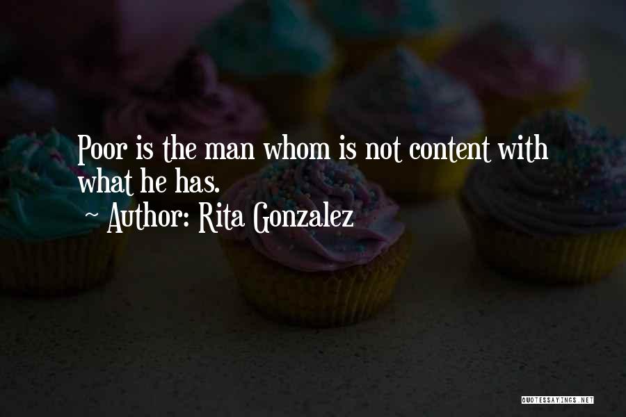 Rita Gonzalez Quotes: Poor Is The Man Whom Is Not Content With What He Has.