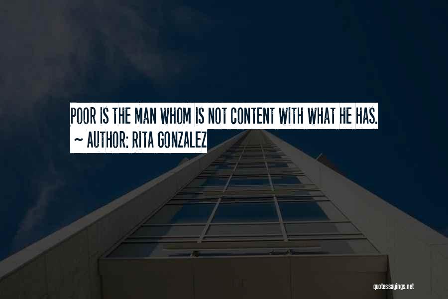 Rita Gonzalez Quotes: Poor Is The Man Whom Is Not Content With What He Has.