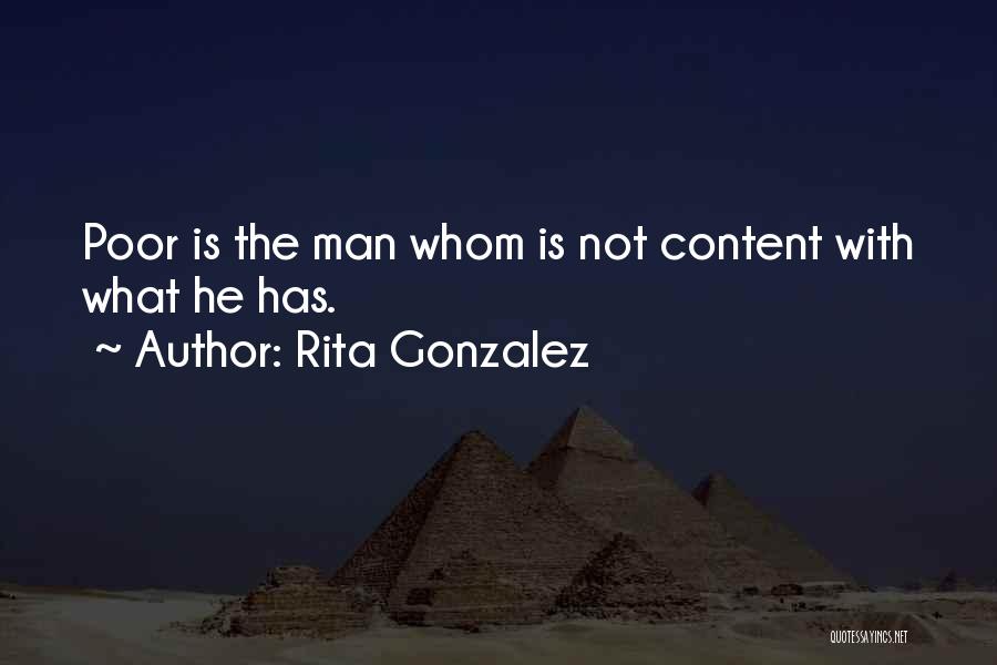 Rita Gonzalez Quotes: Poor Is The Man Whom Is Not Content With What He Has.