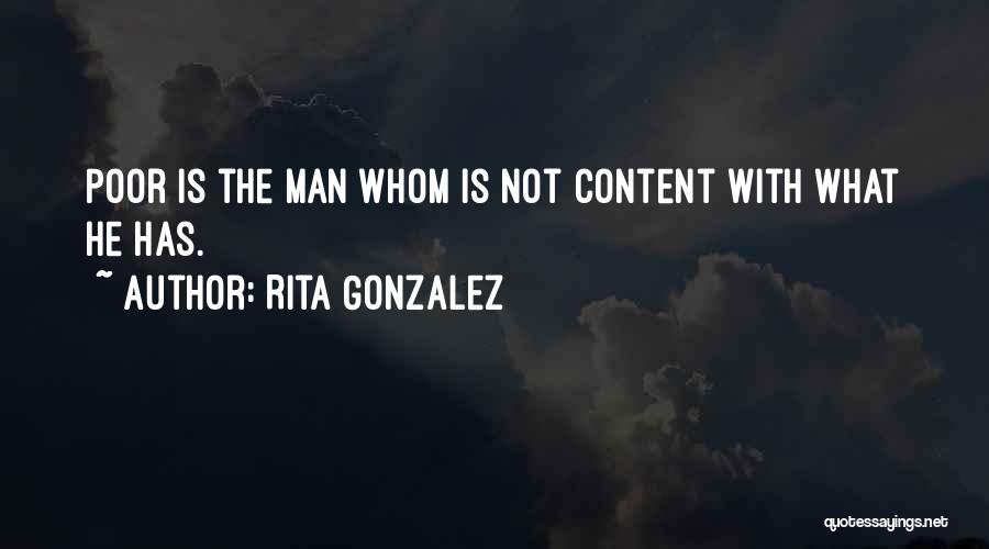 Rita Gonzalez Quotes: Poor Is The Man Whom Is Not Content With What He Has.