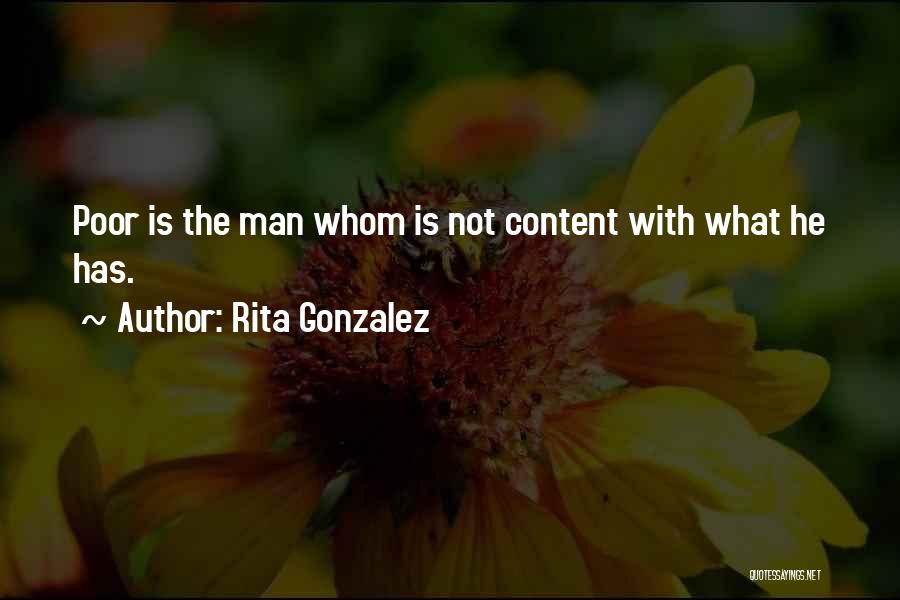 Rita Gonzalez Quotes: Poor Is The Man Whom Is Not Content With What He Has.