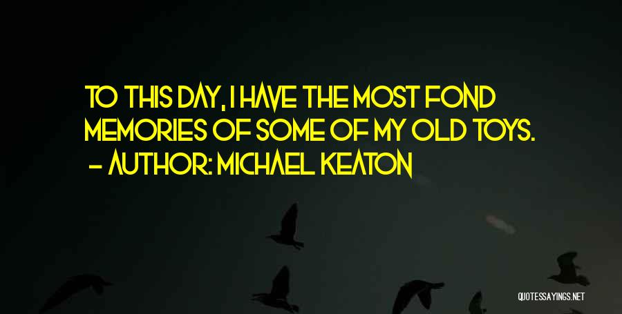 Michael Keaton Quotes: To This Day, I Have The Most Fond Memories Of Some Of My Old Toys.