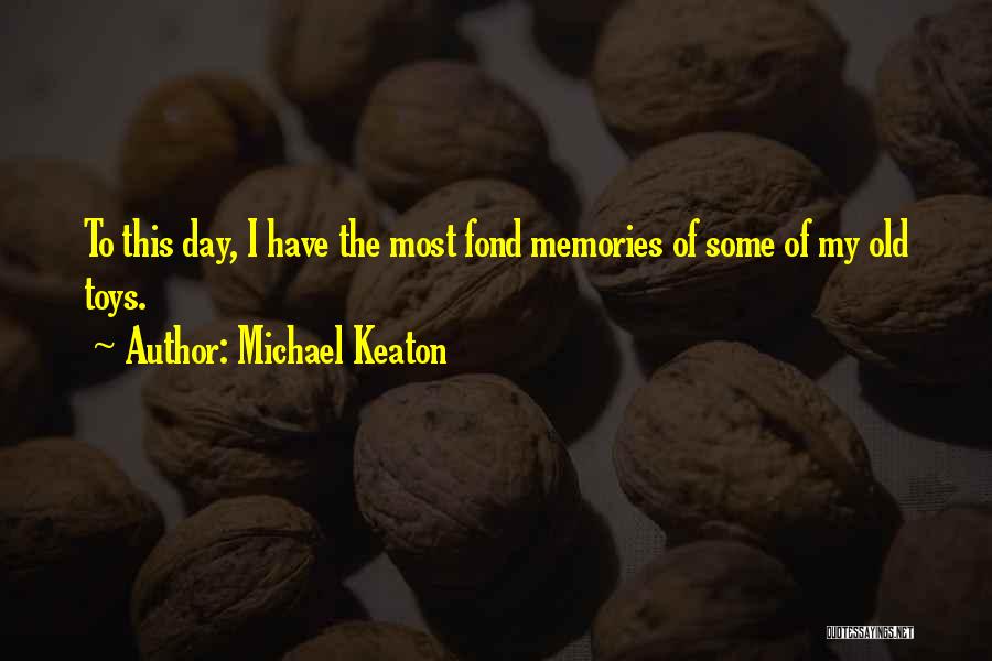 Michael Keaton Quotes: To This Day, I Have The Most Fond Memories Of Some Of My Old Toys.