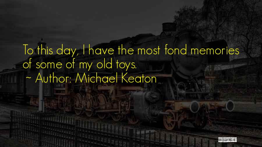 Michael Keaton Quotes: To This Day, I Have The Most Fond Memories Of Some Of My Old Toys.