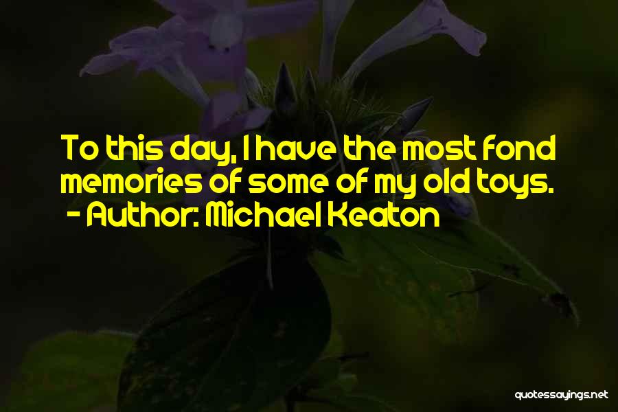 Michael Keaton Quotes: To This Day, I Have The Most Fond Memories Of Some Of My Old Toys.