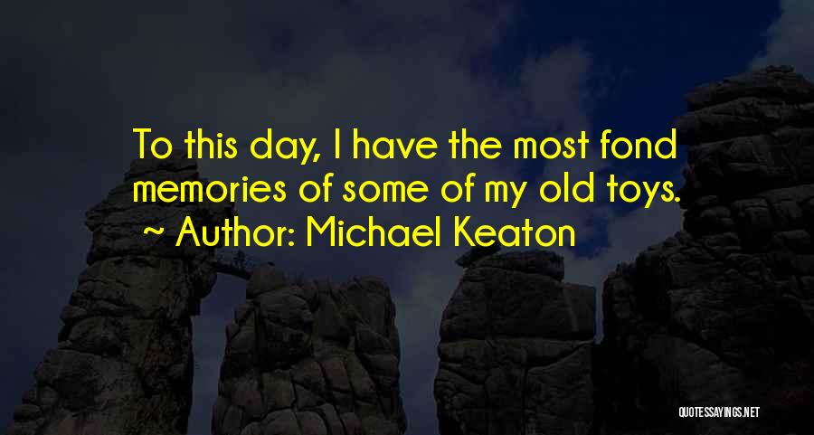 Michael Keaton Quotes: To This Day, I Have The Most Fond Memories Of Some Of My Old Toys.