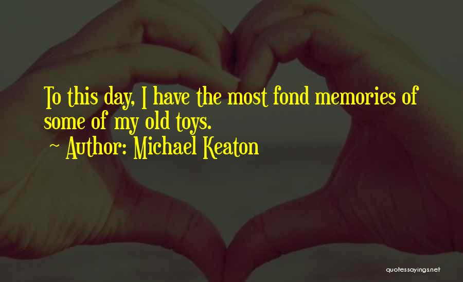Michael Keaton Quotes: To This Day, I Have The Most Fond Memories Of Some Of My Old Toys.
