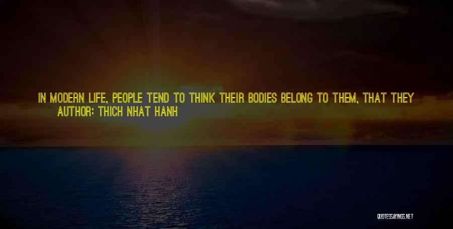 Thich Nhat Hanh Quotes: In Modern Life, People Tend To Think Their Bodies Belong To Them, That They Can Do Anything They Want To