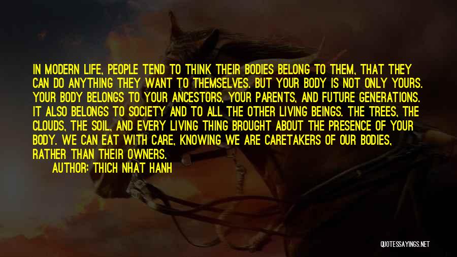 Thich Nhat Hanh Quotes: In Modern Life, People Tend To Think Their Bodies Belong To Them, That They Can Do Anything They Want To