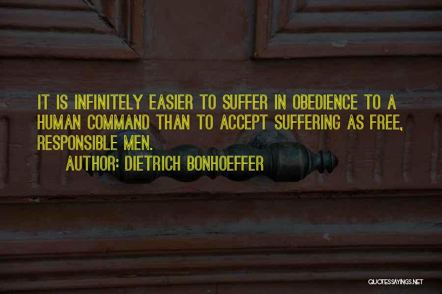 Dietrich Bonhoeffer Quotes: It Is Infinitely Easier To Suffer In Obedience To A Human Command Than To Accept Suffering As Free, Responsible Men.