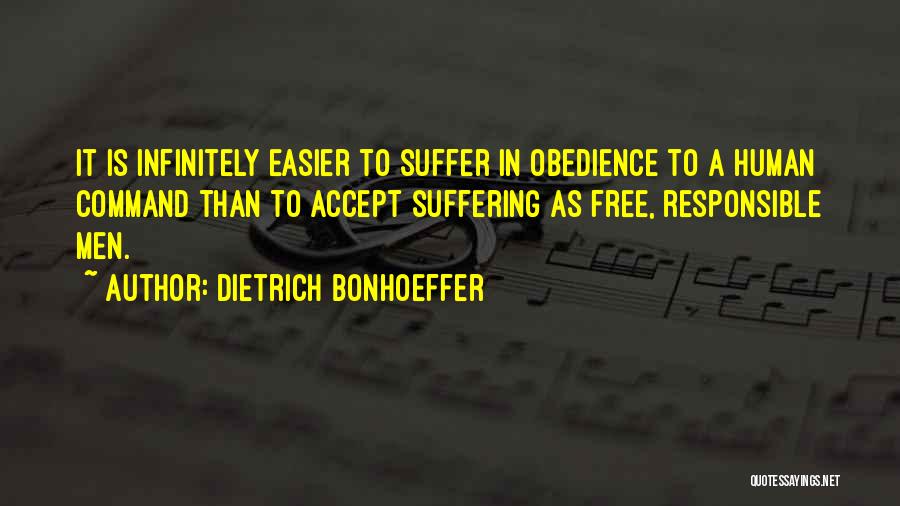 Dietrich Bonhoeffer Quotes: It Is Infinitely Easier To Suffer In Obedience To A Human Command Than To Accept Suffering As Free, Responsible Men.