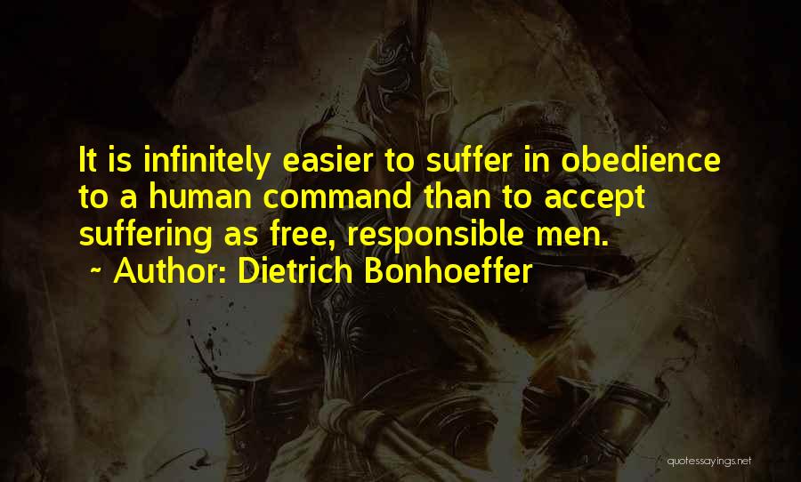 Dietrich Bonhoeffer Quotes: It Is Infinitely Easier To Suffer In Obedience To A Human Command Than To Accept Suffering As Free, Responsible Men.