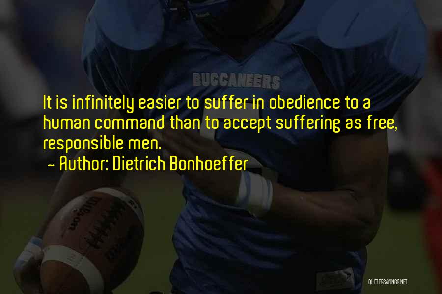 Dietrich Bonhoeffer Quotes: It Is Infinitely Easier To Suffer In Obedience To A Human Command Than To Accept Suffering As Free, Responsible Men.
