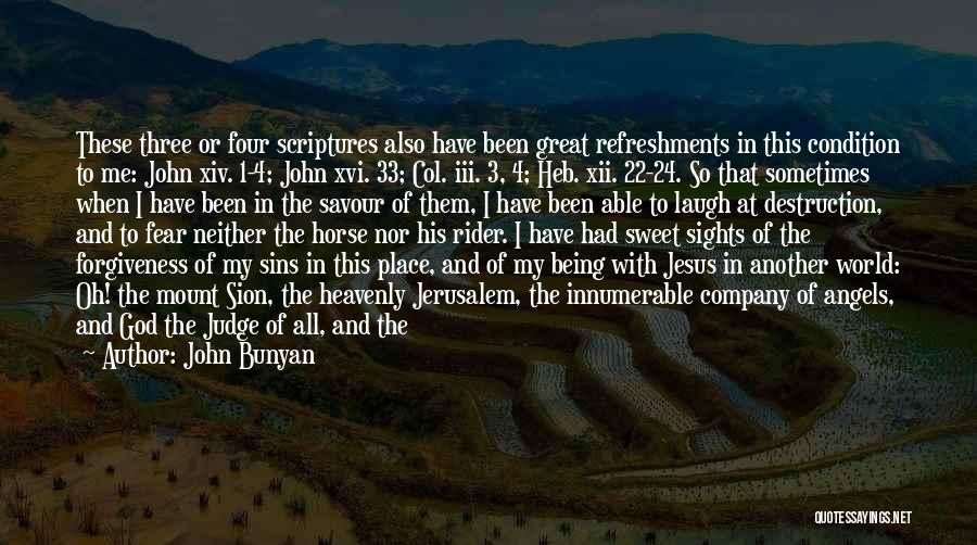 John Bunyan Quotes: These Three Or Four Scriptures Also Have Been Great Refreshments In This Condition To Me: John Xiv. 1-4; John Xvi.