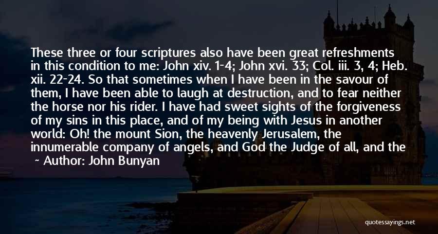 John Bunyan Quotes: These Three Or Four Scriptures Also Have Been Great Refreshments In This Condition To Me: John Xiv. 1-4; John Xvi.