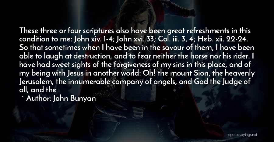 John Bunyan Quotes: These Three Or Four Scriptures Also Have Been Great Refreshments In This Condition To Me: John Xiv. 1-4; John Xvi.