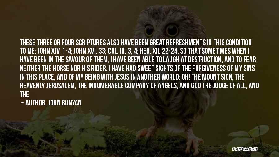 John Bunyan Quotes: These Three Or Four Scriptures Also Have Been Great Refreshments In This Condition To Me: John Xiv. 1-4; John Xvi.