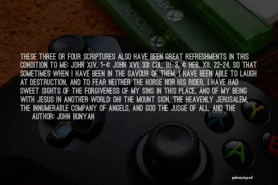 John Bunyan Quotes: These Three Or Four Scriptures Also Have Been Great Refreshments In This Condition To Me: John Xiv. 1-4; John Xvi.