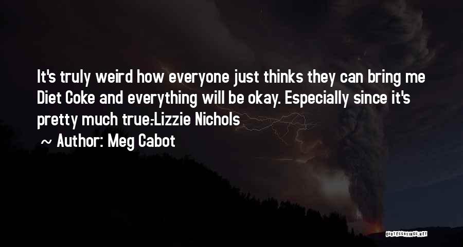 Meg Cabot Quotes: It's Truly Weird How Everyone Just Thinks They Can Bring Me Diet Coke And Everything Will Be Okay. Especially Since