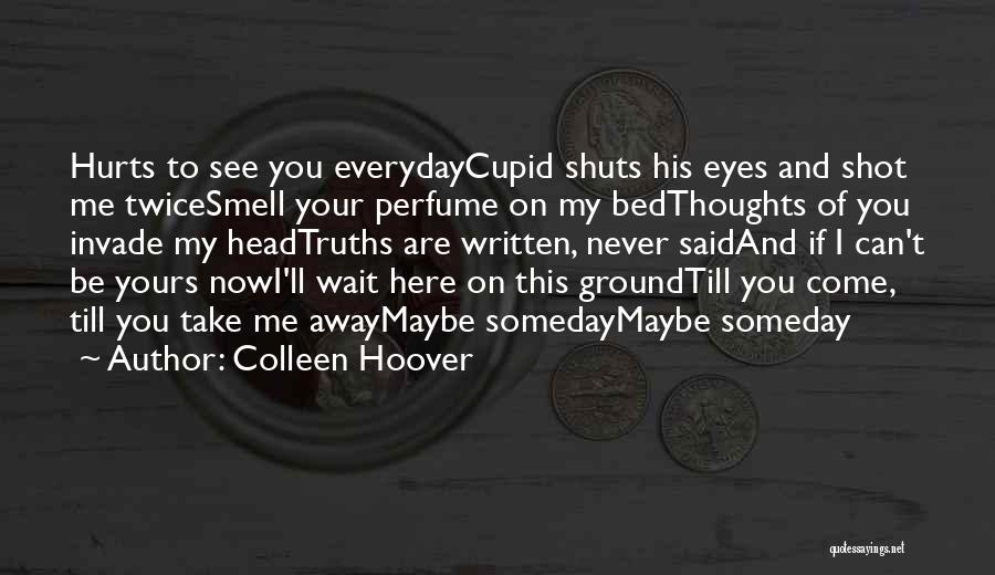 Colleen Hoover Quotes: Hurts To See You Everydaycupid Shuts His Eyes And Shot Me Twicesmell Your Perfume On My Bedthoughts Of You Invade