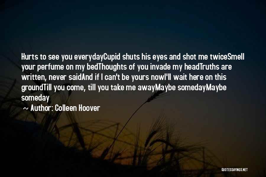 Colleen Hoover Quotes: Hurts To See You Everydaycupid Shuts His Eyes And Shot Me Twicesmell Your Perfume On My Bedthoughts Of You Invade